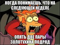 когда понимаешь, что на следующей неделе опять две пары золотухина подряд