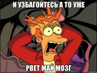 и узбагойтесь а то уже рвет май мозг