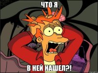 что я в ней нашел?!