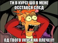 ти в курсі шо в мене осстався слєд од твого укуса на плечі))!!