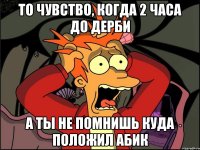 то чувство, когда 2 часа до дерби а ты не помнишь куда положил абик