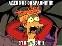 аделс не собрали!!! ёп с ту дэй!!!