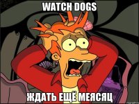 watch dogs ждать ещё меясяц