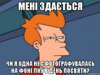 мені здається чи я одна не сфотографувалась на фоні лну в день посвяти?