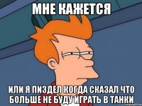 мне кажется или я пиздел когда сказал что больше не буду играть в танки