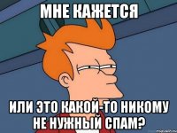 мне кажется или это какой-то никому не нужный спам?