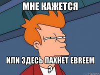 мне кажется или здесь пахнет евrеем ?