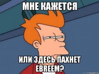 мне кажется или здесь пахнет евrеем?