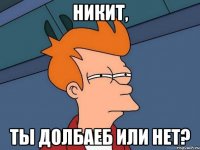 никит, ты долбаеб или нет?