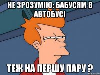 не зрозумію: бабусям в автобусі теж на першу пару ?