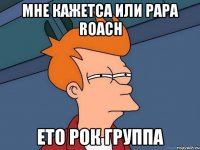 мне кажетса или papa roach ето рок группа