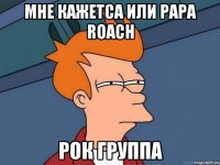 мне кажетса или papa roach рок группа