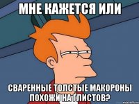 мне кажется или сваренные толстые макороны похожи на глистов?