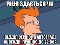 мені здається чи відділ сервісу в автограді сьогодні працює до 22:00?