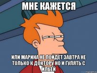 мне кажется или марина не пойдет завтра не только к доктору но и гулять с ильей