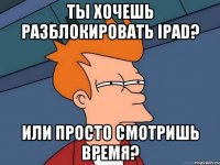 ты хочешь разблокировать ipad? или просто смотришь время?