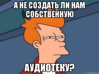 а не создать ли нам собственную аудиотеку?