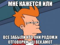 мне кажется или все забыли кто они родом,и отговорки - 21 век.амот