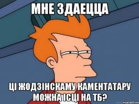 мне здаецца ці жодзінскаму каментатару можна ісці на тб?