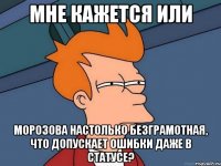 мне кажется или морозова настолько безграмотная, что допускает ошибки даже в статусе?