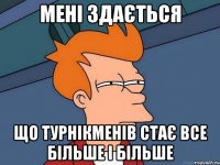 мені здається що турнікменів стає все більше і більше