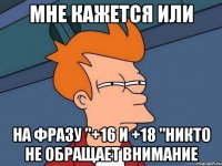 мне кажется или на фразу "+16 и +18 "никто не обращает внимание