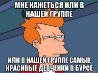 мне кажеться или в нашей группе или в нашей группе самые красивые девченки в бурсе