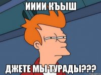 ииии къыш джете мы турады???