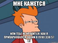 мне кажется или тебе не нравится, как я припарковался звони 8 (918) 338 57 87