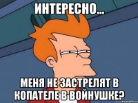 интересно... меня не застрелят в копателе в войнушке?