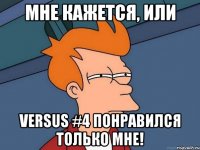 мне кажется, или versus #4 понравился только мне!