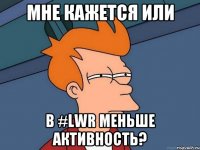 мне кажется или в #lwr меньше активность?