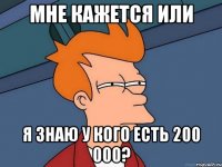 мне кажется или я знаю у кого есть 200 000?