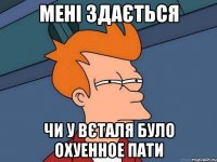 мені здається чи у вєталя було охуенное пати