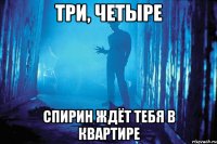 три, четыре спирин ждёт тебя в квартире