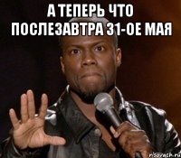 а теперь что послезавтра 31-ое мая 