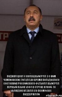  поднял цска с колен,выиграл 3 с ним чемпионских титула,во время полудохлого состояния российского футбола выиграл первый кубок уефа в стране какой-то ублюдок назвал его псом и все поддержали