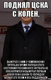 поднял цска с колен, выиграл с ним 3 чемпионских титула,во время полудохлого состояния российского футбола не опозолрился и выиграл первый кубок уефа какой-то ублюдок назвал его псом и все поддержали