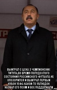  выиграл с цска 3 чемпионских титула,во время полудохлого состояния российского футбола не опозорился и выиграл первый кубок уефа какой-то ублюдок назвал его псом и все поддержали