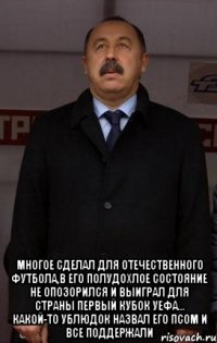  многое сделал для отечественного футбола,в его полудохлое состояние не опозорился и выиграл для страны первый кубок уефа... какой-то ублюдок назвал его псом и все поддержали