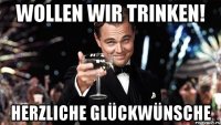 wollen wir trinken! herzliche glückwünsche