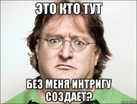 это кто тут без меня интригу создает?