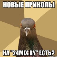 новые приколы на "24mix.by" есть?