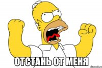  отстань от меня