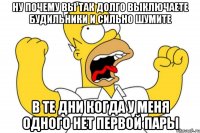 ну почему вы так долго выключаете будильники и сильно шумите в те дни когда у меня одного нет первой пары