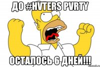 до #hvters pvrty осталось 6 дней!!!