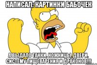 написал: картинки бабочек а выдало танки, ножницы, двери, систему пищеварения и драконов!!!