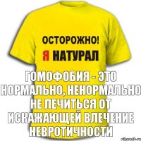 Гомофобия - это нормально, Ненормально не лечиться от искажающей влечение невротичности