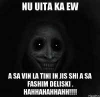 nu uita ka ew a sa vin la tini in jis shi a sa fashim deliski . hahhahahhahh!!!