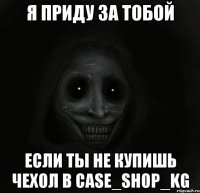 я приду за тобой если ты не купишь чехол в case_shop_kg